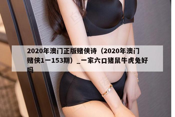 2020年澳门正版赌侠诗（2020年澳门赌侠1一153期）_一家六口猪鼠牛虎兔好吗